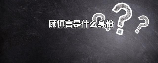顾慎言是什么身份