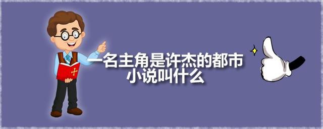 一名主角是许杰的都市小说叫什么