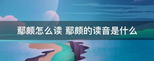 鄢颇怎么读鄢颇的读音是什么